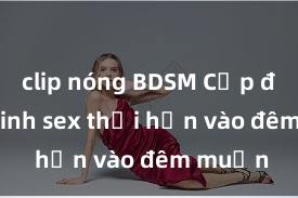 clip nóng BDSM Cặp đôi gái xinh sex thổi hồn vào đêm muộn