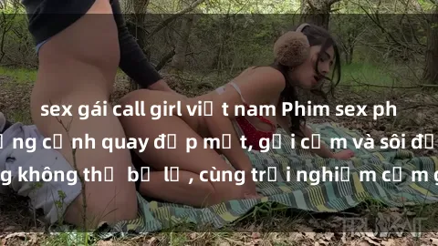 sex gái call girl việt nam Phim sex phụ nữ lớn tuổi - những cảnh quay đẹp mắt, gợi cảm và sôi động không thể bỏ lỡ, cùng trải nghiệm cảm giác mới lạ và thú vị.