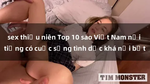 sex thiếu niên Top 10 sao Việt Nam nổi tiếng có cuộc sống tình dục khá nổi bật