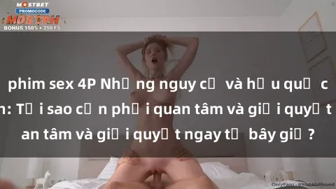 phim sex 4P Những nguy cơ và hậu quả của sex thiếu niên: Tại sao cần phải quan tâm và giải quyết ngay từ bây giờ?