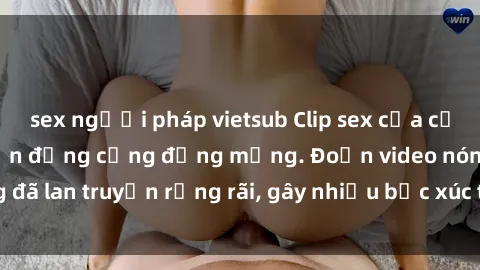 sex người pháp vietsub Clip sex của cặp đôi bị lộ, gây chấn động cộng đồng mạng. Đoạn video nóng đã lan truyền rộng rãi, gây nhiều bức xúc trong dư luận.getline.