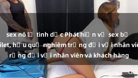 sex nô lệ tình dục Phát hiện vụ sex bị quay lén trong toilet, hậu quả nghiêm trọng đối với nhân viên và khách hàng