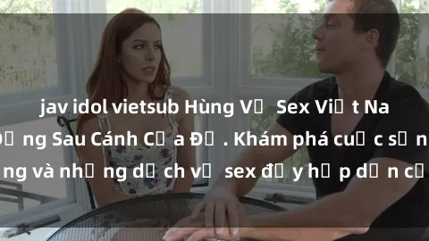 jav idol vietsub Hùng Vỹ Sex Việt Nam: Những Bí Mật Đằng Sau Cánh Cửa Đỏ. Khám phá cuộc sống và những dịch vụ sex đầy hấp dẫn của người Việt Nam.