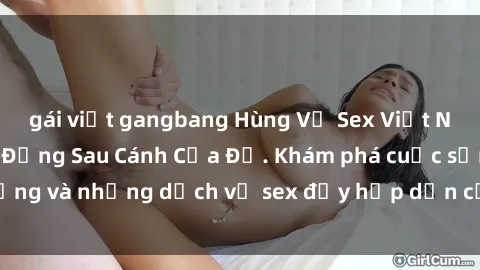 gái việt gangbang Hùng Vỹ Sex Việt Nam: Những Bí Mật Đằng Sau Cánh Cửa Đỏ. Khám phá cuộc sống và những dịch vụ sex đầy hấp dẫn của người Việt Nam.