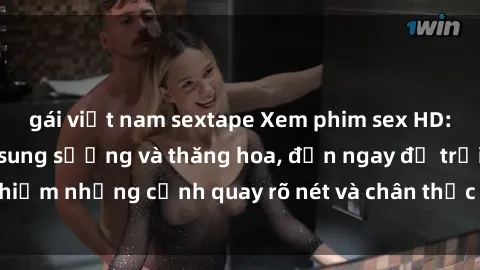 gái việt nam sextape Xem phim sex HD: Đỉnh cao của sự sung sướng và thăng hoa, đến ngay để trải nghiệm những cảnh quay rõ nét và chân thực nhất. Hãy cùng khám phá!