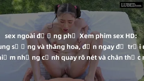 sex ngoài đường phố Xem phim sex HD: Đỉnh cao của sự sung sướng và thăng hoa, đến ngay để trải nghiệm những cảnh quay rõ nét và chân thực nhất. Hãy cùng khám phá!