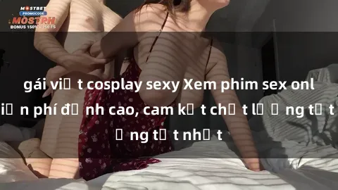 gái việt cosplay sexy Xem phim sex online miễn phí đỉnh cao, cam kết chất lượng tốt nhất