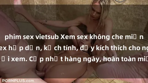 phim sex vietsub Xem sex không che miễn phí - Những clip sex hấp dẫn, kịch tính, đầy kích thích cho người xem. Cập nhật hàng ngày, hoàn toàn miễn phí, độ phân giải cao.