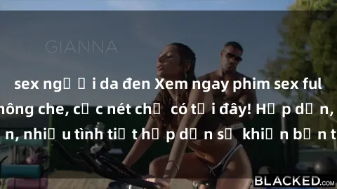 sex người da đen Xem ngay phim sex full HD đỉnh cao, không che, cực nét chỉ có tại đây! Hấp dẫn, nhiều tình tiết hấp dẫn sẽ khiến bạn thỏa mãn đắm say.