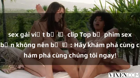 sex gái việt bị lộ clip Top bộ phim sex hay nhất mà bạn không nên bỏ lỡ: Hãy khám phá cùng chúng tôi ngay!