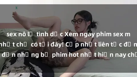 sex nô lệ tình dục Xem ngay phim sex mới nhất, hấp dẫn nhất chỉ có tại đây! Cập nhật liên tục đến những bộ phim hot nhất hiện nay chỉ trong vài cú click!