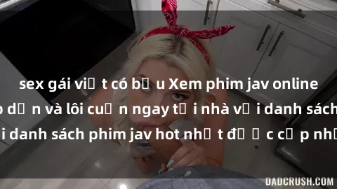 sex gái việt có bầu Xem phim jav online: trải nghiệm hấp dẫn và lôi cuốn ngay tại nhà với danh sách phim jav hot nhất được cập nhật liên tục.