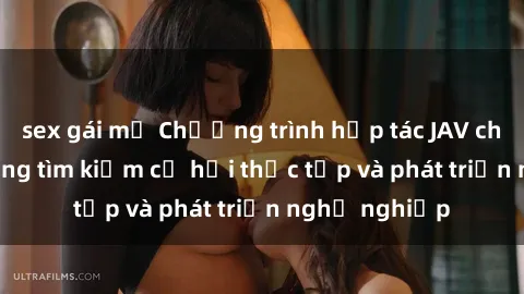 sex gái mỹ Chương trình hợp tác JAV cho sinh viên đang tìm kiếm cơ hội thực tập và phát triển nghề nghiệp
