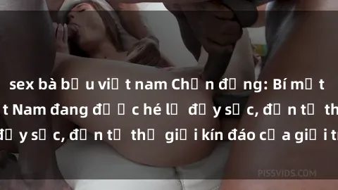 sex bà bầu việt nam Chấn động: Bí mật về sex nữ sinh Việt Nam đang được hé lộ đầy sốc, đến từ thế giới kín đáo của giới trẻ.