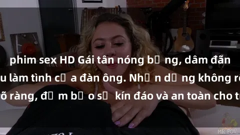 phim sex HD Gái tân nóng bỏng, dâm đãng thỏa mãn nhu cầu làm tình của đàn ông. Nhận dạng không rõ ràng, đảm bảo sự kín đáo và an toàn cho trải nghiệm tuyệt vời.