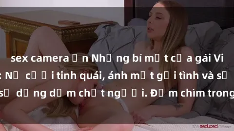 sex camera ẩn Những bí mật của gái Việt Nam dâm đãng: Nụ cười tinh quái, ánh mắt gợi tình và sự dụng dẫm chết người. Đắm chìm trong vòng xoay đam mê!