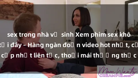 sex trong nhà vệ sinh Xem phim sex không che miễn phí tại đây – Hàng ngàn đoạn video hot nhất, cập nhật liên tục, thoải mái thưởng thức mà không tốn kém.