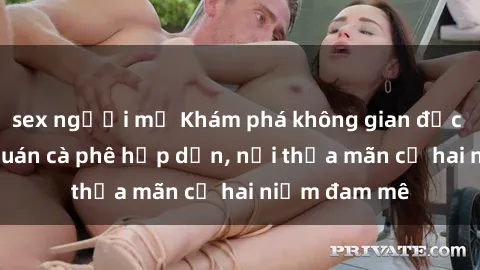 sex người mỹ Khám phá không gian độc đáo tại sex quán cà phê hấp dẫn, nơi thỏa mãn cả hai niềm đam mê