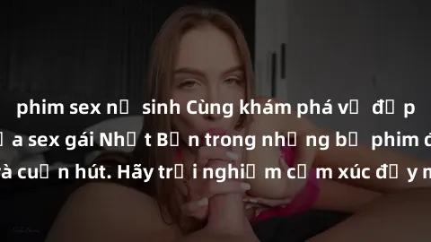 phim sex nữ sinh Cùng khám phá vẻ đẹp và sức gợi cảm của sex gái Nhật Bản trong những bộ phim đầy nghệ thuật và cuốn hút. Hãy trải nghiệm cảm xúc đầy mới mẻ và sống động từ những cảnh quay tinh tế và 