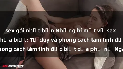sex gái nhật bản Những bí mật về sex gái Nga mà bạn chưa biết: Tư duy và phong cách làm tình đặc biệt của phụ nữ Nga