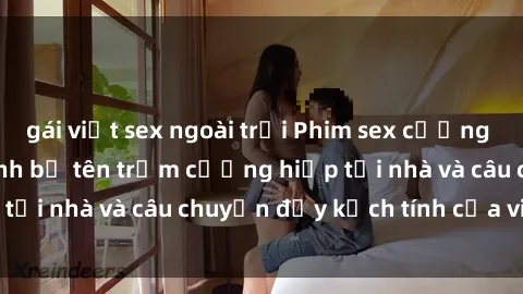 gái việt sex ngoài trời Phim sex cưỡng hiếp vietsub: Nữ sinh bị tên trộm cưỡng hiếp tại nhà và câu chuyện đầy kịch tính của vietsub