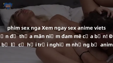 phim sex nga Xem ngay sex anime vietsub cực hot và hấp dẫn để thỏa mãn niềm đam mê của bạn! Đừng bỏ lỡ cơ hội trải nghiệm những bộ anime đỉnh cao chỉ có tại đây!