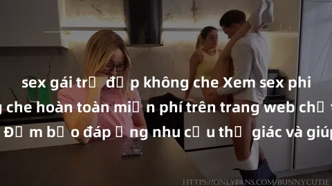 sex gái trẻ đẹp không che Xem sex phim Việt Nam không che hoàn toàn miễn phí trên trang web chất lượng cao. Đảm bảo đáp ứng nhu cầu thị giác và giúp thỏa mãn mong muốn của bạn.