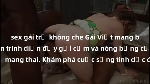 sex gái trẻ không che Gái Việt mang bầu và làm tình: Màn trình diễn đầy gợi cảm và nóng bỏng của phụ nữ mang thai. Khám phá cuộc sống tình dục đầy hấp dẫn và mới lạ của họ!