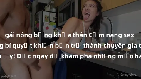 gái nóng bỏng khỏa thân Cẩm nang sex không che: Những bí quyết khiến bạn trở thành chuyên gia trong chuyện ấy! Đọc ngay để khám phá những mẹo hay và bí quyết tình dục không che.