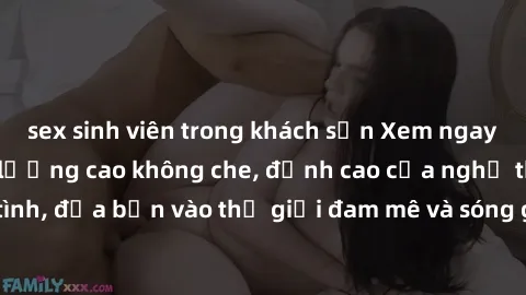 sex sinh viên trong khách sạn Xem ngay phim sex HD chất lượng cao không che, đỉnh cao của nghệ thuật làm tình, đưa bạn vào thế giới đam mê và sóng gió của tình yêu không giới hạn.