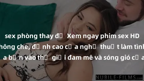 sex phòng thay đồ Xem ngay phim sex HD chất lượng cao không che, đỉnh cao của nghệ thuật làm tình, đưa bạn vào thế giới đam mê và sóng gió của tình yêu không giới hạn.