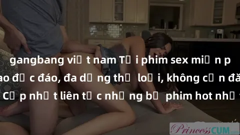 gangbang việt nam Tải phim sex miễn phí chất lượng cao độc đáo, đa dạng thể loại, không cần đăng ký tài khoản. Cập nhật liên tục những bộ phim hot nhất trên thị trường. Sự lựa chọn hàng đầu cho người 