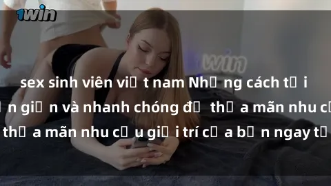 sex sinh viên việt nam Những cách tải phim sex về máy đơn giản và nhanh chóng để thỏa mãn nhu cầu giải trí của bạn ngay tại nhà