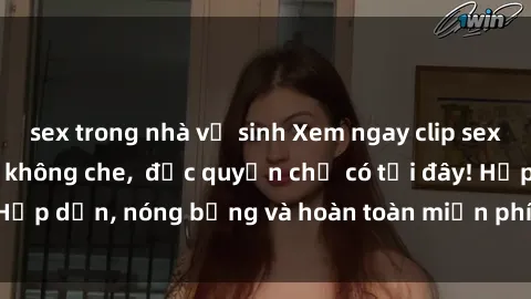 sex trong nhà vệ sinh Xem ngay clip sex không che cực hot, không che,  độc quyền chỉ có tại đây! Hấp dẫn, nóng bỏng và hoàn toàn miễn phí, không thể bỏ qua!