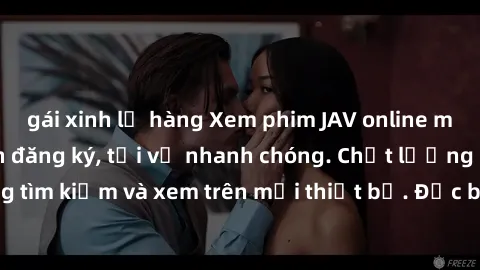 gái xinh lộ hàng Xem phim JAV online miễn phí không cần đăng ký, tải về nhanh chóng. Chất lượng HD, dễ dàng tìm kiếm và xem trên mọi thiết bị. Đặc biệt, không quảng cáo làm phiền.