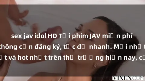 sex jav idol HD Tải phim JAV miễn phí chất lượng cao, không cần đăng ký, tốc độ nhanh. Mới nhất và hot nhất trên thị trường hiện nay, cập nhật hàng ngày.