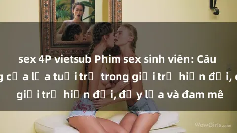 sex 4P vietsub Phim sex sinh viên: Câu chuyện nóng bỏng của lứa tuổi trẻ trong giới trẻ hiện đại, đầy lửa và đam mê