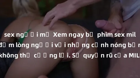sex người mỹ Xem ngay bộ phim sex milf hot nhất, làm say đắm lòng người với những cảnh nóng bỏng không thể cưỡng lại. Sự quyến rũ của MILF sẽ khiến bạn mãnh liệt!