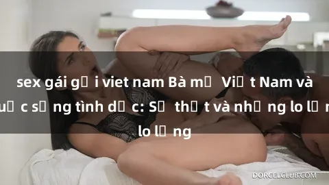 sex gái gọi viet nam Bà mẹ Việt Nam và cuộc sống tình dục: Sự thật và những lo lắng