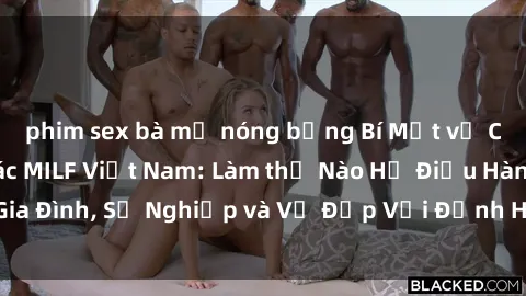 phim sex bà mẹ nóng bỏng Bí Mật về Cuộc Sống Của Các MILF Việt Nam: Làm thế Nào Họ Điều Hành Gia Đình, Sự Nghiệp và Vẻ Đẹp Với Định Hình Văn Hóa Đương Đại