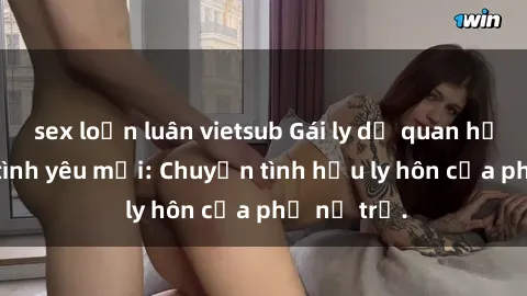 sex loạn luân vietsub Gái ly dị quan hệ tìm kiếm tình yêu mới: Chuyện tình hậu ly hôn của phụ nữ trẻ.