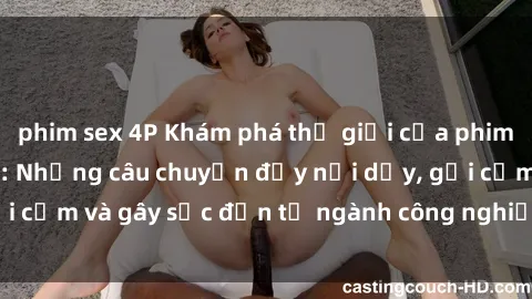 phim sex 4P Khám phá thế giới của phim sex nô lệ tình dục: Những câu chuyện đầy nổi dậy, gợi cảm và gây sốc đến từ ngành công nghiệp giải trí đen tối