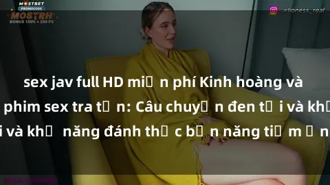 sex jav full HD miễn phí Kinh hoàng và đầy kích thích với phim sex tra tấn: Câu chuyện đen tối và khả năng đánh thức bản năng tiềm ẩn trong con người