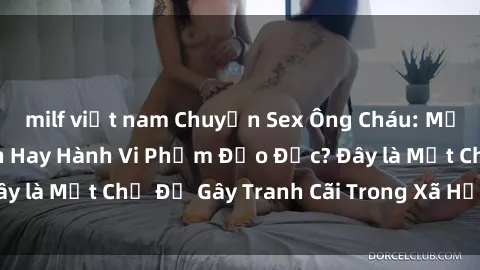 milf việt nam Chuyện Sex Ông Cháu: Mối Quan Hệ Gia Đình Hay Hành Vi Phạm Đạo Đức? Đây là Một Chủ Đề Gây Tranh Cãi Trong Xã Hội Hiện Nay.