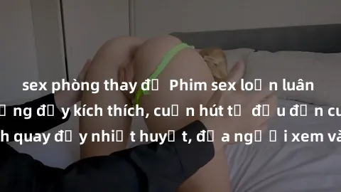 sex phòng thay đồ Phim sex loạn luân Nhật Bản: Hành động đầy kích thích, cuốn hút từ đầu đến cuối. Những cảnh quay đầy nhiệt huyết, đưa người xem vào thế giới độc đáo của tình thân. Đừng bỏ lỡ!