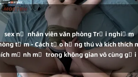 sex nữ nhân viên văn phòng Trải nghiệm mới lạ với sex phòng tắm - Cách tạo hứng thú và kích thích mạnh mẽ trong không gian vô cùng gợi cảm và lãng mạn