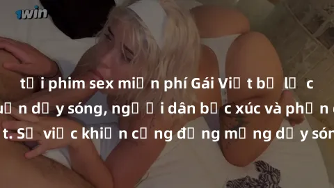 tải phim sex miễn phí Gái Việt bị lộ clip sex khiến dư luận dậy sóng, người dân bức xúc và phản đối gay gắt. Sự việc khiến cộng đồng mạng dậy sóng và yêu cầu xử lý nghiêm ngặt.