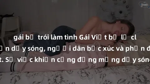 gái bị trói làm tình Gái Việt bị lộ clip sex khiến dư luận dậy sóng, người dân bức xúc và phản đối gay gắt. Sự việc khiến cộng đồng mạng dậy sóng và yêu cầu xử lý nghiêm ngặt.