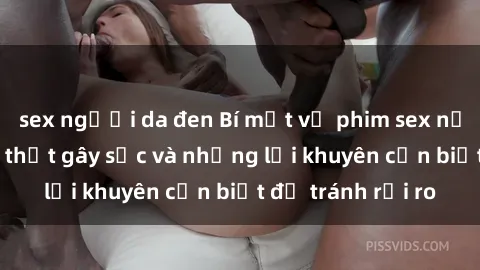 sex người da đen Bí mật về phim sex nơi công cộng: Sự thật gây sốc và những lời khuyên cần biết để tránh rủi ro