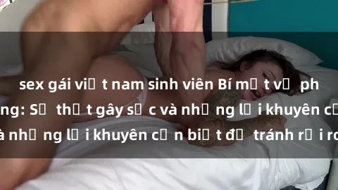 sex gái việt nam sinh viên Bí mật về phim sex nơi công cộng: Sự thật gây sốc và những lời khuyên cần biết để tránh rủi ro